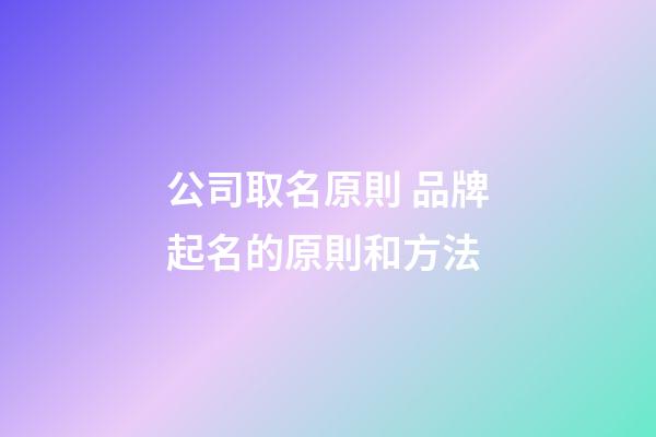 公司取名原則 品牌起名的原則和方法-第1張-公司起名-玄機派